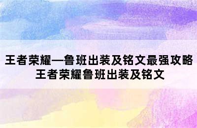 王者荣耀—鲁班出装及铭文最强攻略 王者荣耀鲁班出装及铭文